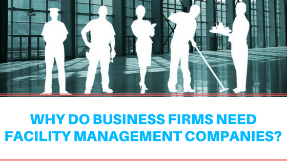 Why Do Business Firms Need Facility Management Companies?